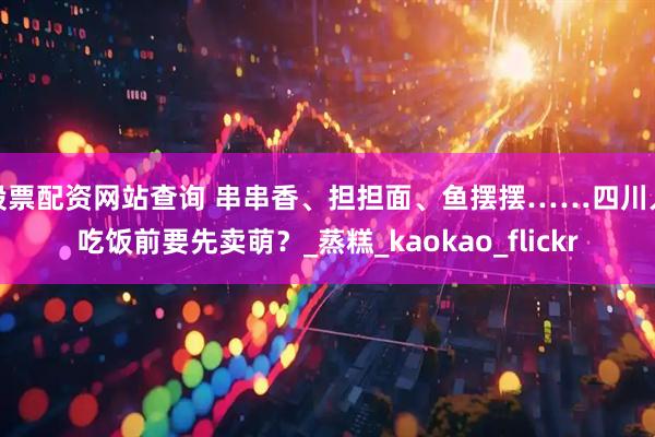 股票配资网站查询 串串香、担担面、鱼摆摆……四川人吃饭前要先卖萌？_蒸糕_kaokao_flickr