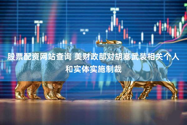 股票配资网站查询 美财政部对胡塞武装相关个人和实体实施制裁