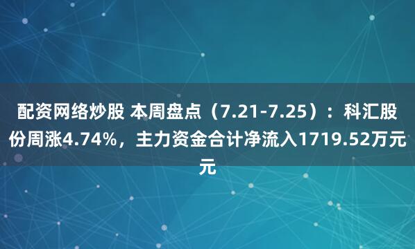 配资网络炒股 本周盘点（7.21-7.25）：科汇股份周涨4.74%，主力资金合计净流入1719.52万元