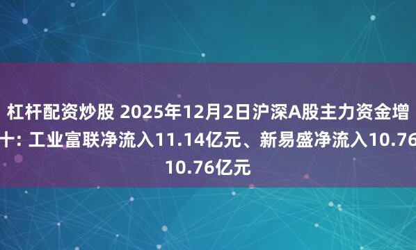 杠杆配资炒股 2025年12月2日沪深A股主力资金增仓前十: 工业富联净流入11.14亿元、新易盛净流入10.76亿元